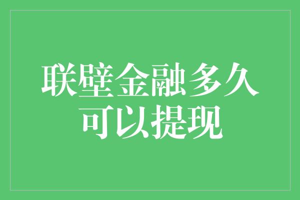 联壁金融多久可以提现