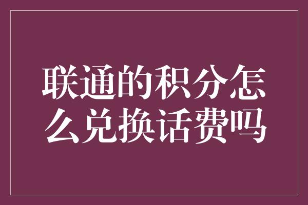 联通的积分怎么兑换话费吗