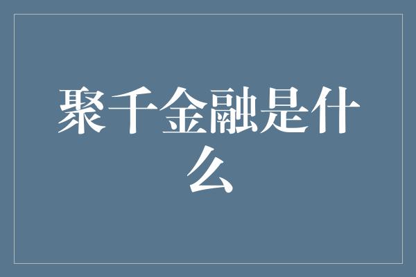 聚千金融是什么