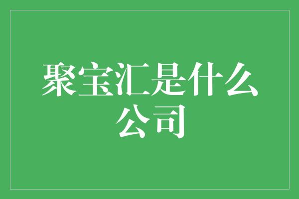 聚宝汇是什么公司