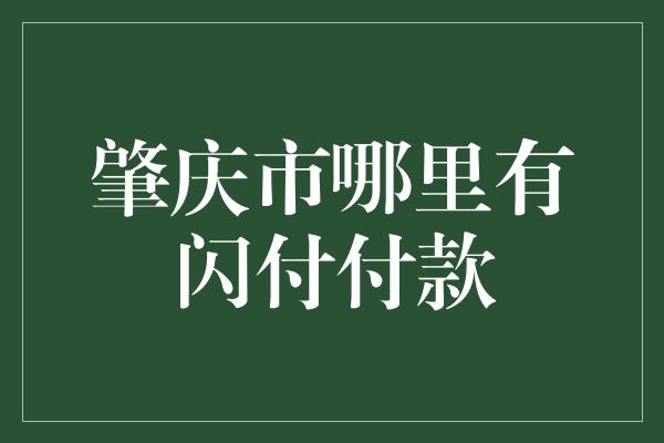 肇庆市哪里有闪付付款