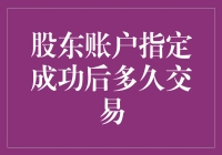 股东账户指定成功后，交易之旅将何时启程？