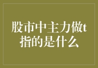 股市中主力做t指的是什么：深度解读与实战技巧