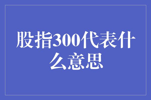 股指300代表什么意思