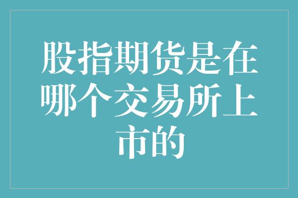 股指期货是在哪个交易所上市的