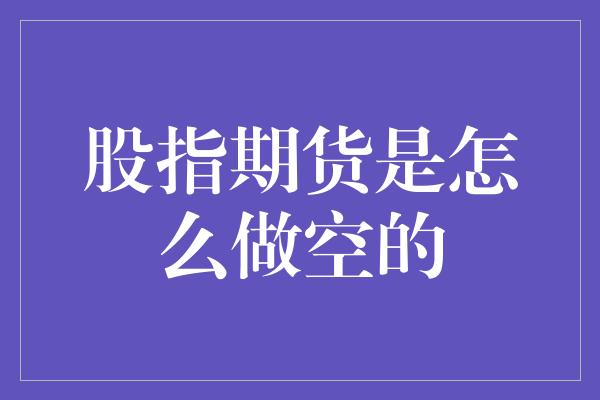 股指期货是怎么做空的