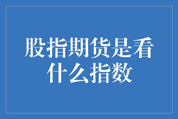 股指期货是看什么指数