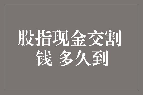 股指现金交割 钱 多久到