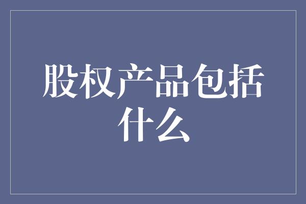 股权产品包括什么