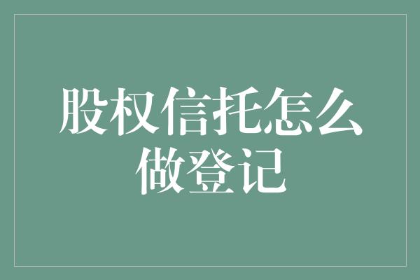 股权信托怎么做登记