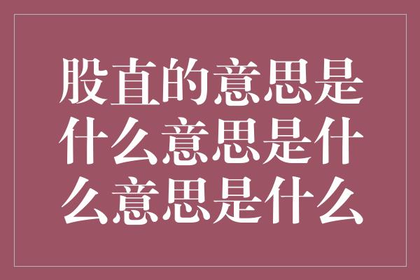 股直的意思是什么意思是什么意思是什么