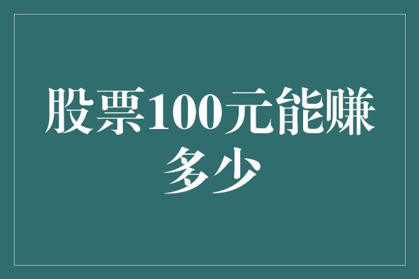 股票100元能赚多少