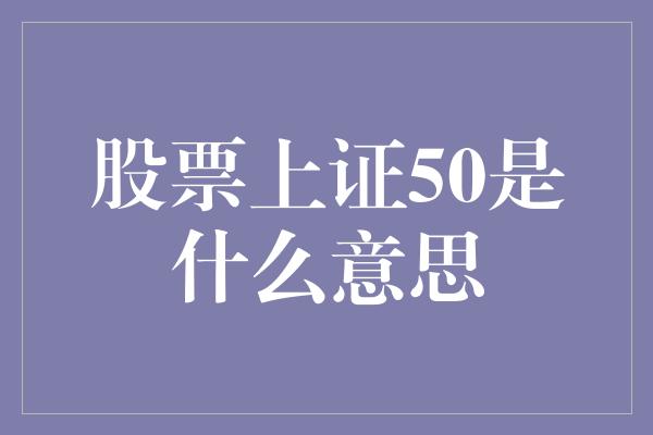 股票上证50是什么意思