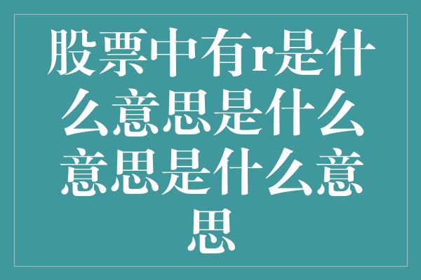 股票中有r是什么意思是什么意思是什么意思