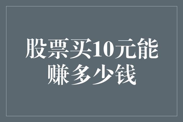 股票买10元能赚多少钱