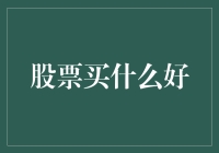 股票市场买什么好？选对股才不亏！