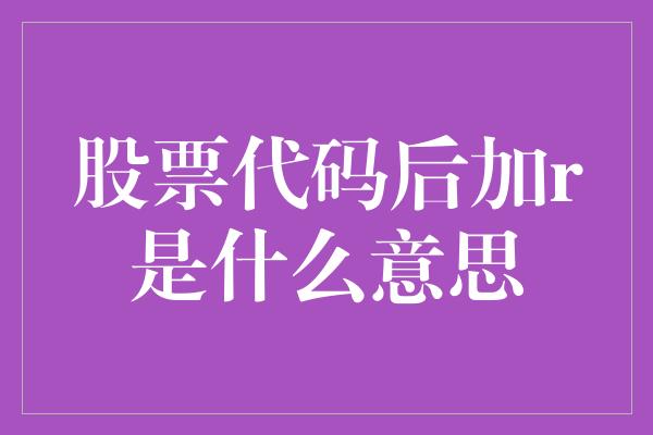 股票代码后加r是什么意思