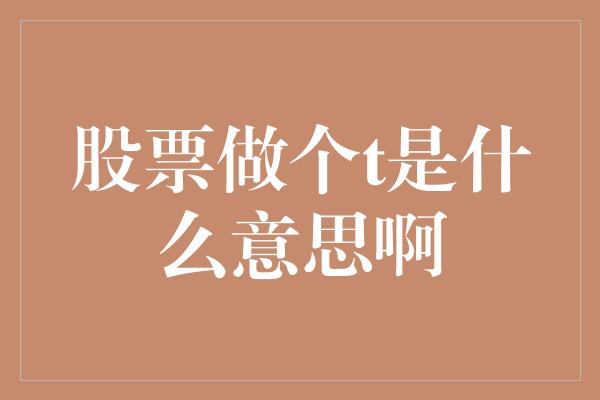 股票做个t是什么意思啊