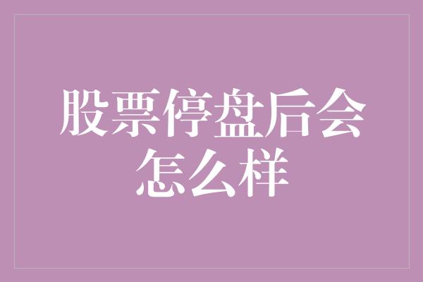 股票停盘后会怎么样