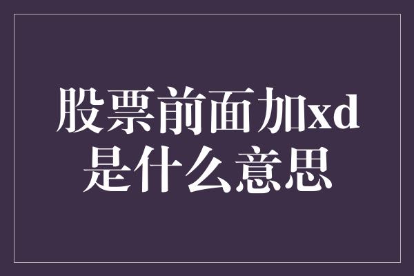 股票前面加xd是什么意思