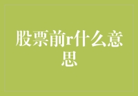 股票前R：是梦想，是远方，还是股票代码前的神秘符号？