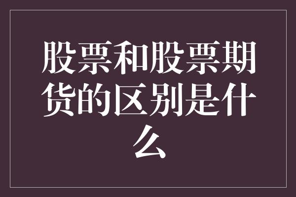 股票和股票期货的区别是什么