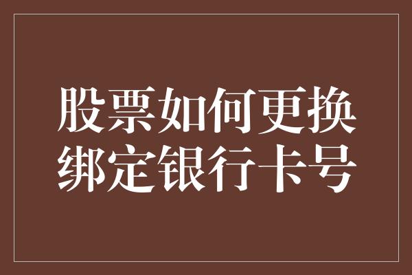 股票如何更换绑定银行卡号