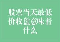 股票当天最低价收盘，究竟是何信号？