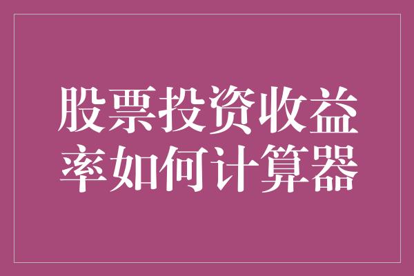 股票投资收益率如何计算器