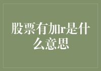 股票交易中的加r是什么意思？探秘股票市场的规则与操作