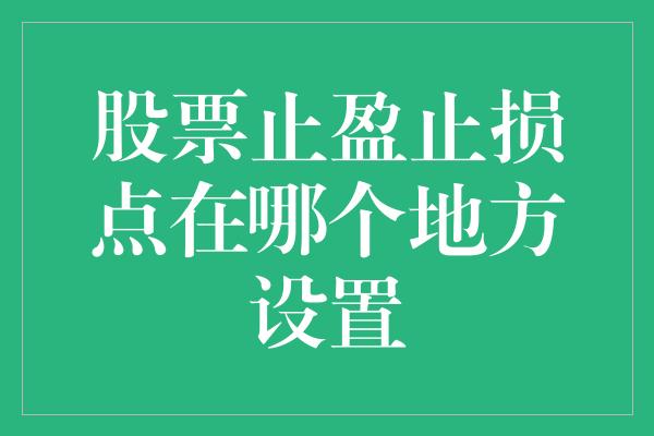 股票止盈止损点在哪个地方设置