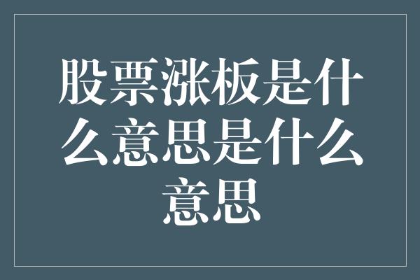 股票涨板是什么意思是什么意思