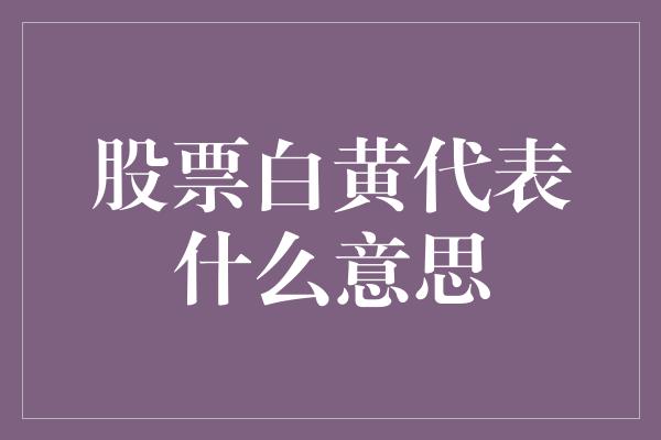 股票白黄代表什么意思