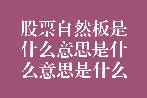 股票自然板是什么意思是什么意思是什么