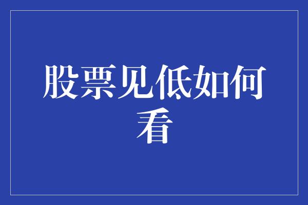 股票见低如何看