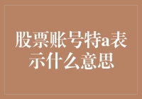 股票账号特A表示什么意思？答疑解惑，深入解析股票账号标识奥秘