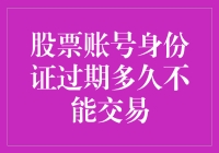 股票账号身份证过期：交易受限的期限与应对策略