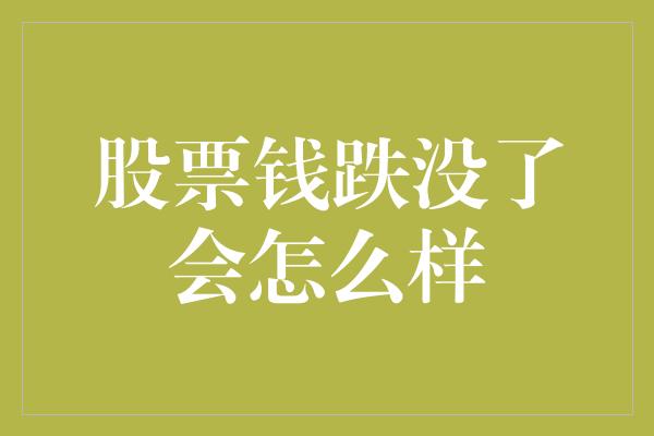 股票钱跌没了会怎么样