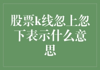 股票K线忽上忽下，究竟意味着什么？