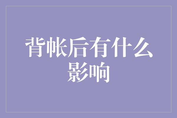 背帐后有什么影响