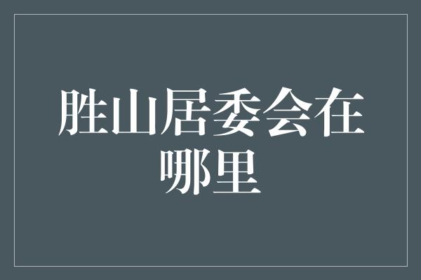 胜山居委会在哪里