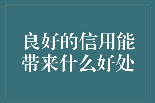 良好的信用能带来什么好处