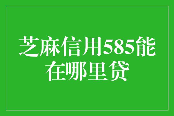 芝麻信用585能在哪里贷