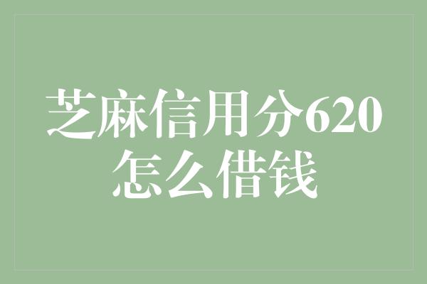 芝麻信用分620怎么借钱