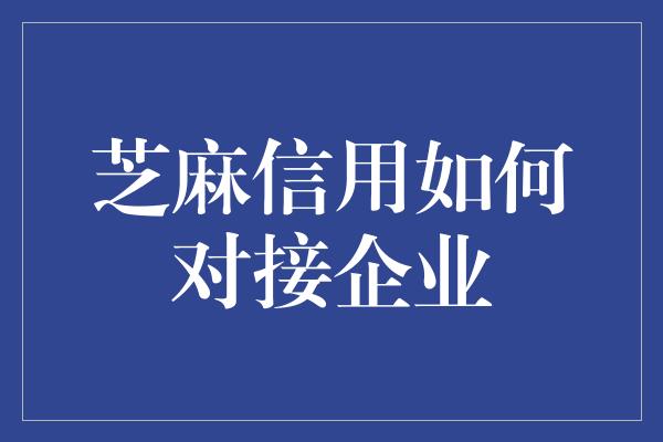 芝麻信用如何对接企业