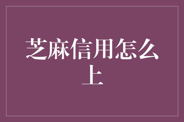 芝麻信用怎么上