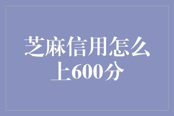 芝麻信用怎么上600分