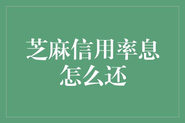 芝麻信用率息怎么还