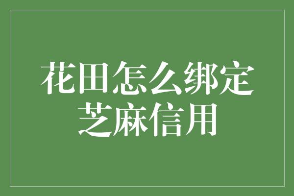 花田怎么绑定芝麻信用