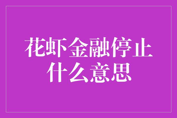 花虾金融停止什么意思